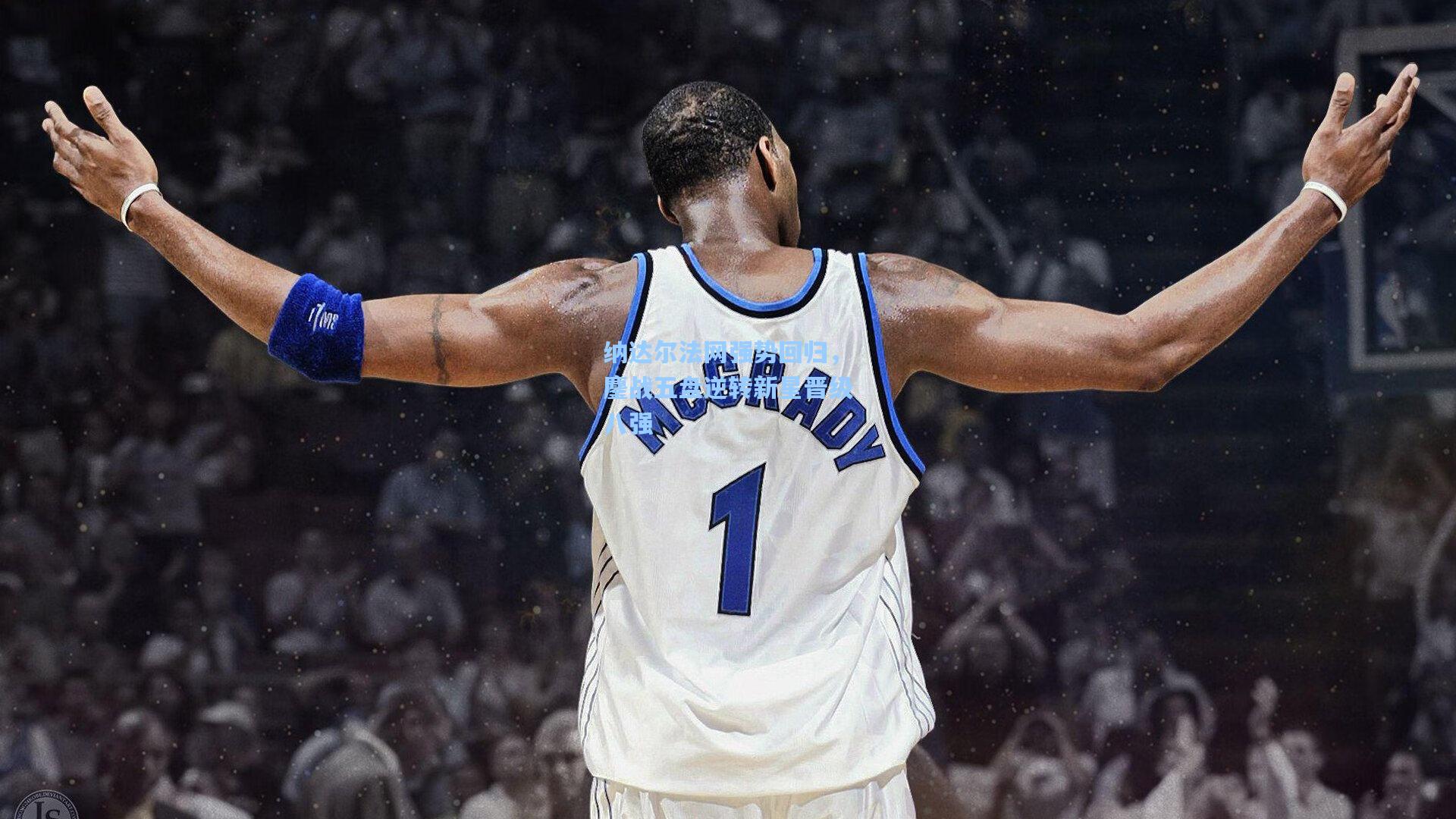 纳达尔法网强势回归，鏖战五盘逆转新星晋级八强