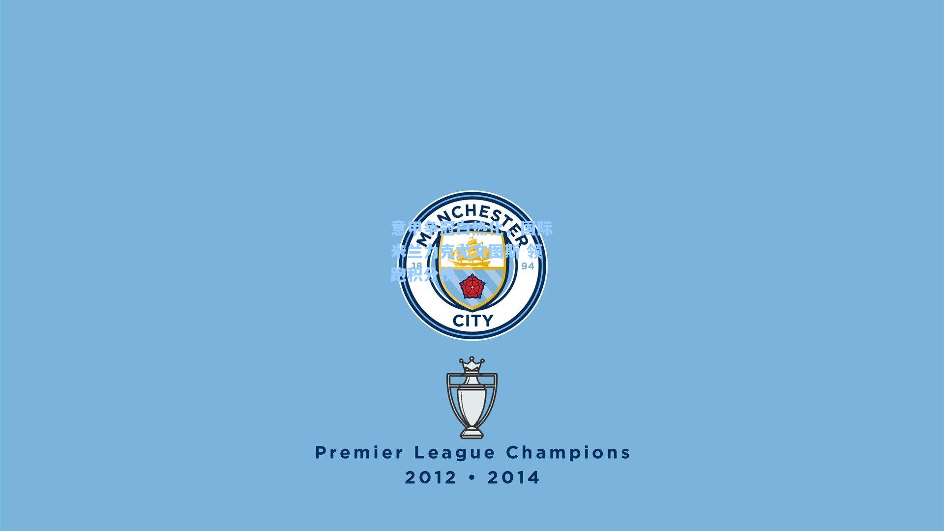 意甲争冠白热化，国际米兰力克尤文图斯 领跑积分榜