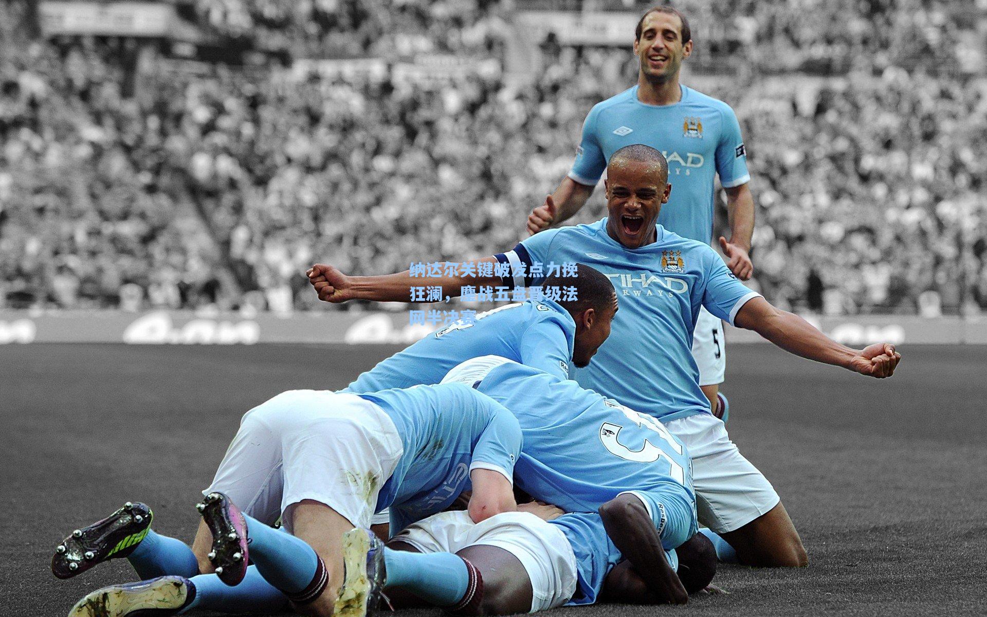 纳达尔关键破发点力挽狂澜，鏖战五盘晋级法网半决赛