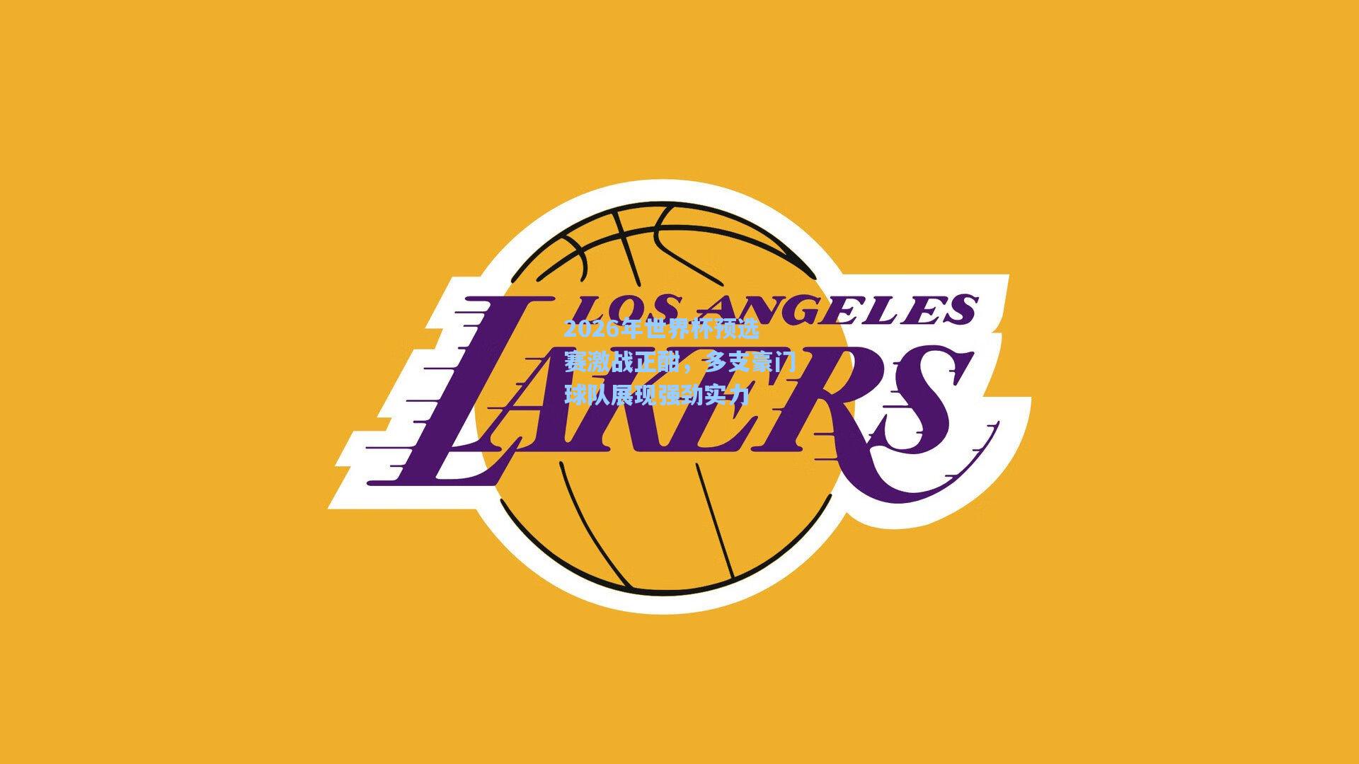 2026年世界杯预选赛激战正酣，多支豪门球队展现强劲实力