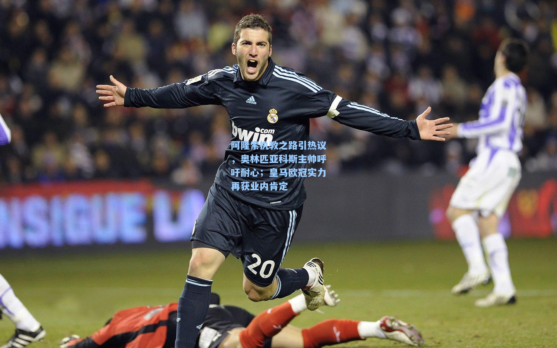 阿隆索执教之路引热议，奥林匹亚科斯主帅呼吁耐心；皇马欧冠实力再获业内肯定