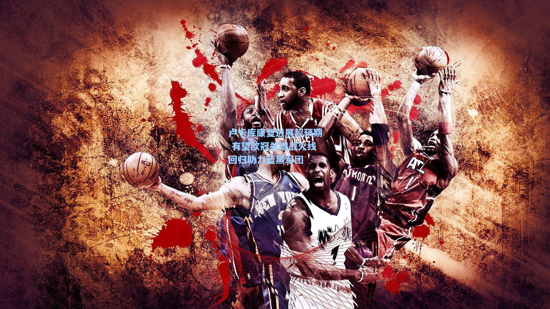 卢卡库康复进展超预期 有望欧冠关键战火线回归助力蓝黑军团