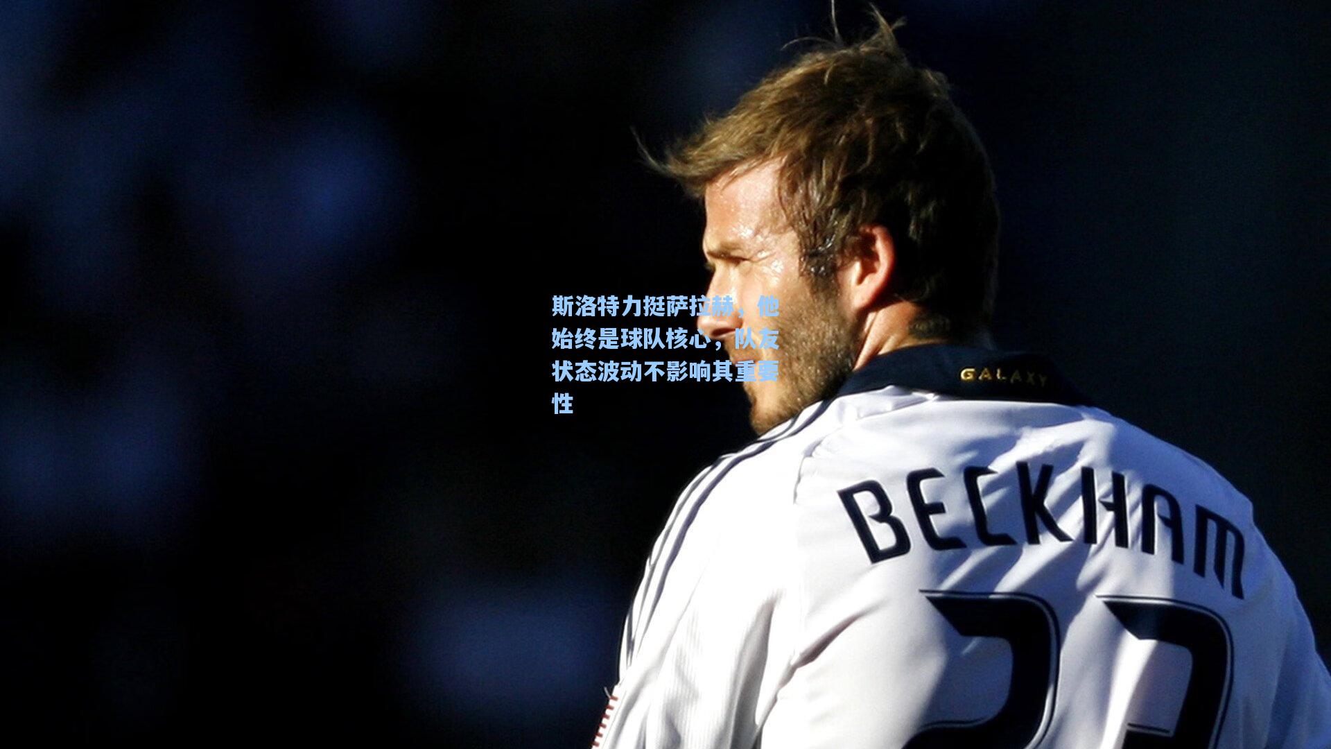 斯洛特力挺萨拉赫，他始终是球队核心，队友状态波动不影响其重要性