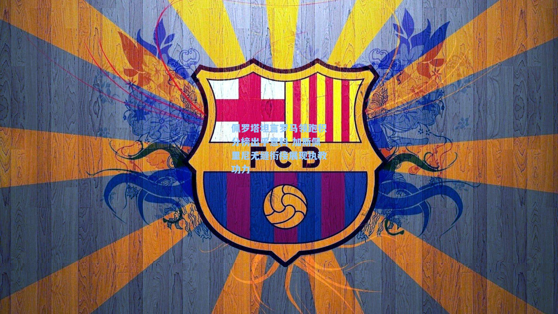 佩罗塔坦言罗马领跑积分榜出乎意料 加斯佩里尼无缝衔接展现执教功力