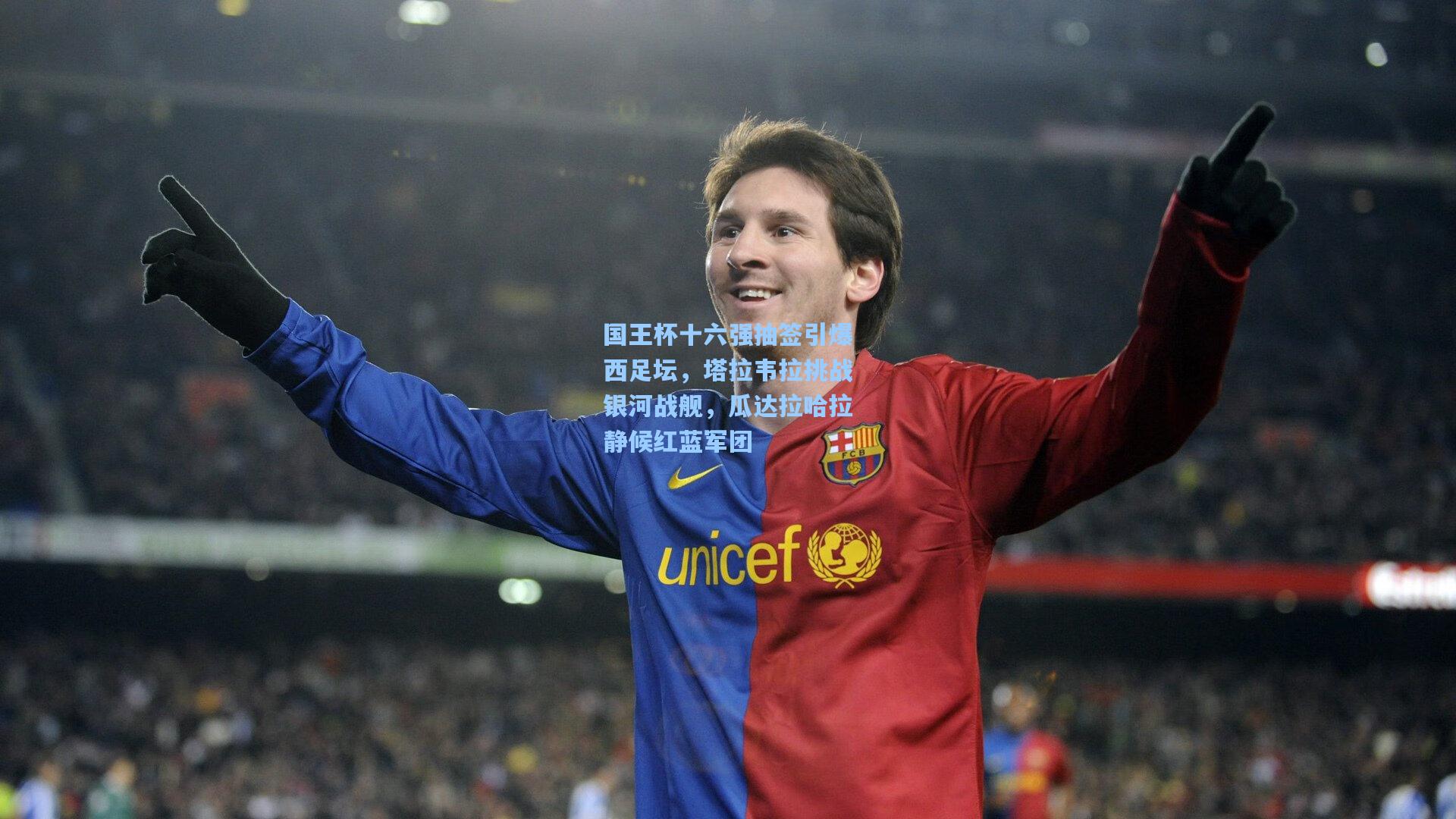 国王杯十六强抽签引爆西足坛，塔拉韦拉挑战银河战舰，瓜达拉哈拉静候红蓝军团