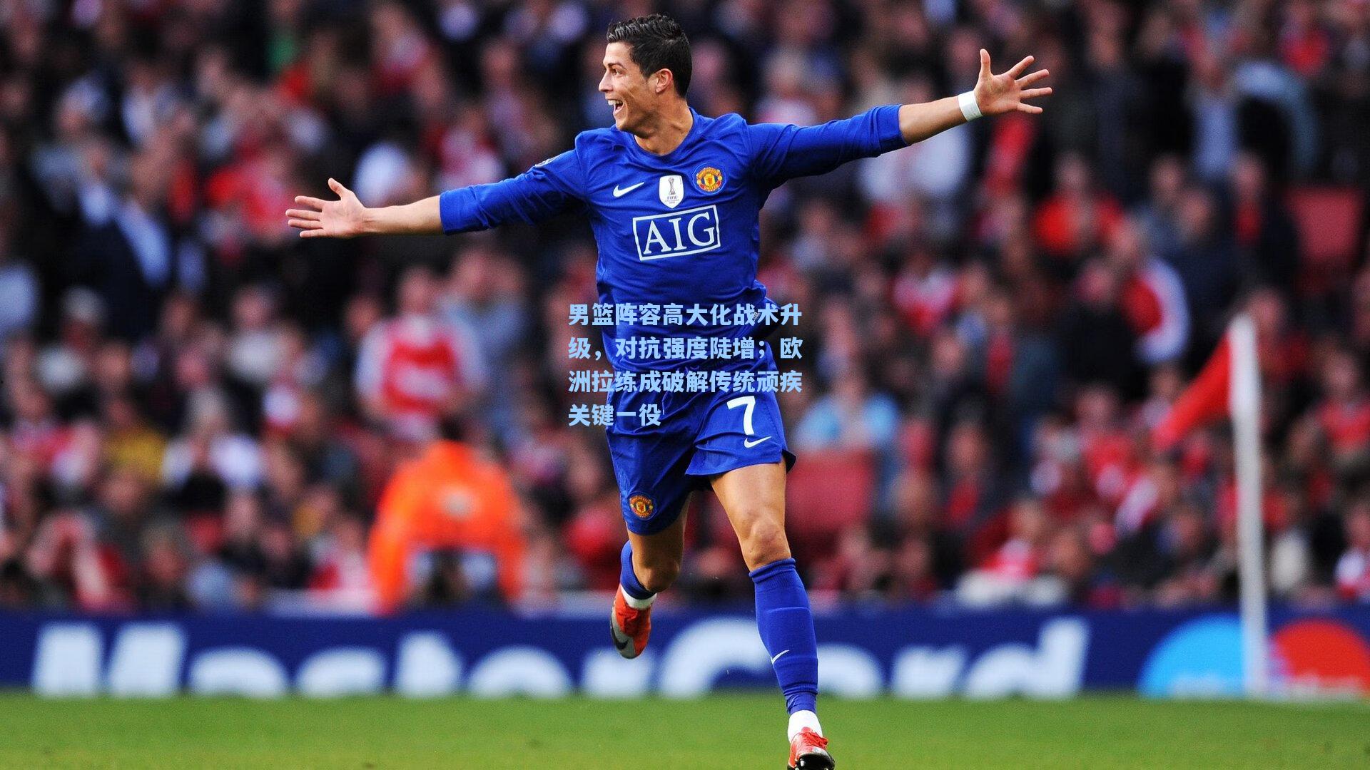 男篮阵容高大化战术升级，对抗强度陡增；欧洲拉练成破解传统顽疾关键一役