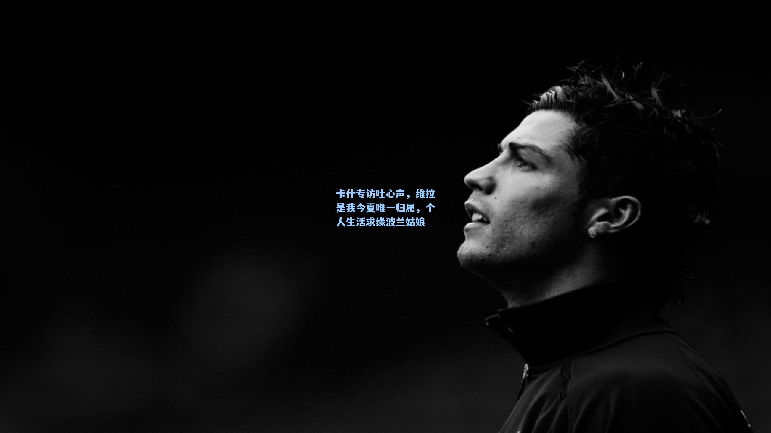 卡什专访吐心声，维拉是我今夏唯一归属，个人生活求缘波兰姑娘