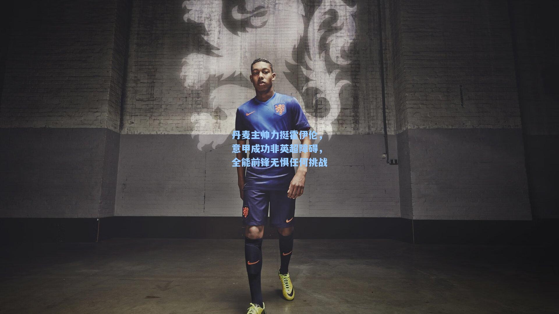 丹麦主帅力挺霍伊伦，意甲成功非英超障碍，全能前锋无惧任何挑战